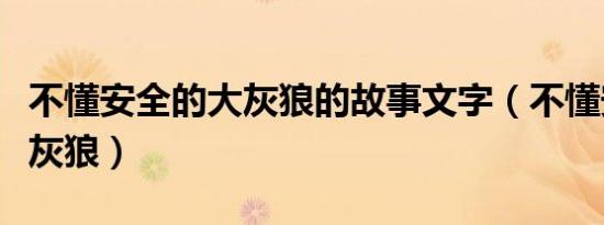 不懂安全的大灰狼的故事文字（不懂安全的大灰狼）