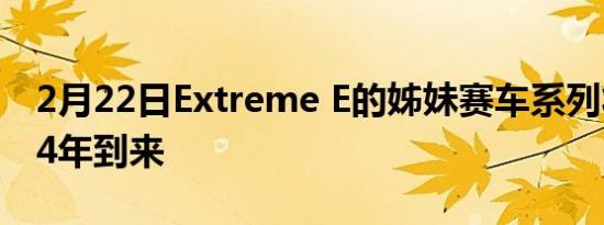 2月22日Extreme E的姊妹赛车系列将于2024年到来