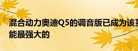 混合动力奥迪Q5的调音版已成为该系列中功能最强大的