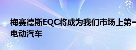 梅赛德斯EQC将成为我们市场上第一款豪华电动汽车