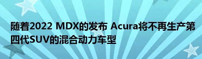 随着2022 MDX的发布 Acura将不再生产第四代SUV的混合动力车型(图1)