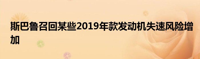 斯巴鲁召回某些2019年款发动机失速风险增加(图1)