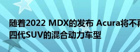 随着2022 MDX的发布 Acura将不再生产第四代SUV的混合动力车型