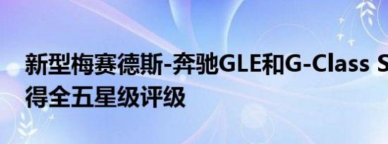 新型梅赛德斯-奔驰GLE和G-Class SUV已获得全五星级评级