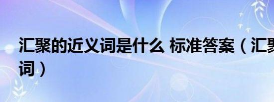 汇聚的近义词是什么 标准答案（汇聚的近义词）