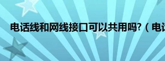 电话线和网线接口可以共用吗?（电话线）