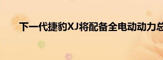 下一代捷豹XJ将配备全电动动力总成