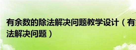 有余数的除法解决问题教学设计（有余数的除法解决问题）