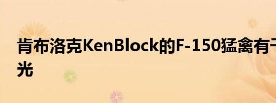 肯布洛克KenBlock的F-150猛禽有千太阳之光