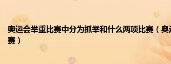 奥运会举重比赛中分为抓举和什么两项比赛（奥运会举重比赛）