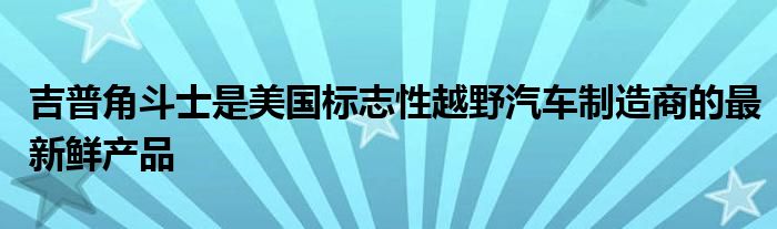 吉普角斗士是美国标志性越野汽车制造商的最新鲜产品(图1)