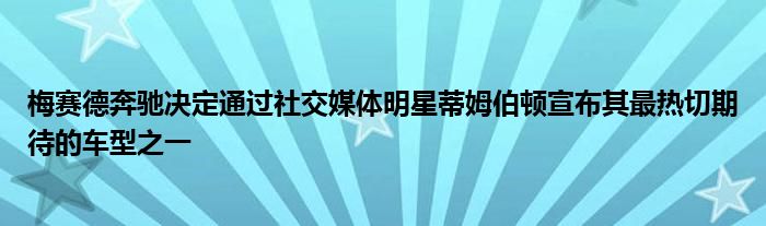 梅赛德奔驰决定通过社交媒体明星蒂姆伯顿宣布其最热切期待的车型之一(图1)