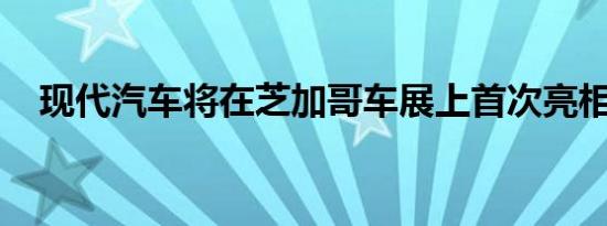 现代汽车将在芝加哥车展上首次亮相新车