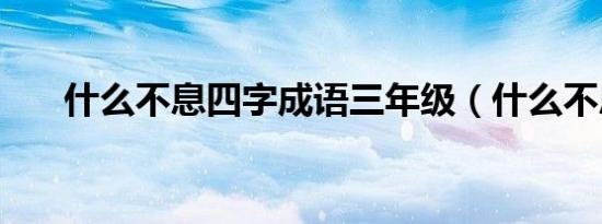 什么不息四字成语三年级（什么不息）