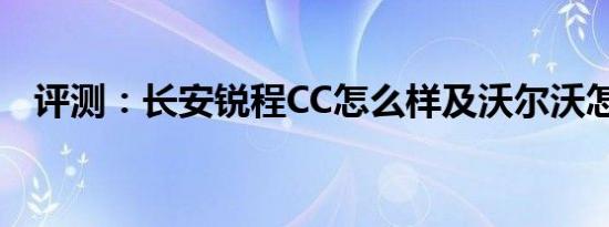 评测：长安锐程CC怎么样及沃尔沃怎么样