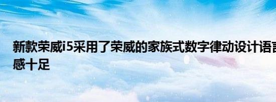 新款荣威i5采用了荣威的家族式数字律动设计语言内饰科技感十足