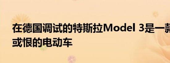 在德国调试的特斯拉Model 3是一款你会爱或恨的电动车