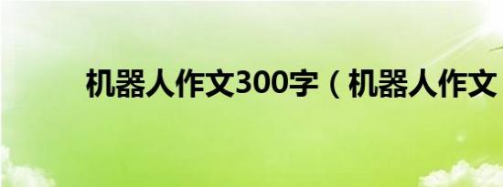 机器人作文300字（机器人作文）