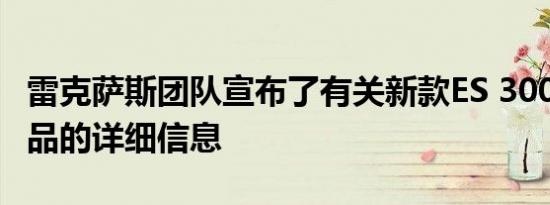 雷克萨斯团队宣布了有关新款ES 300h旗舰产品的详细信息