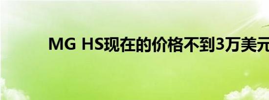 MG HS现在的价格不到3万美元