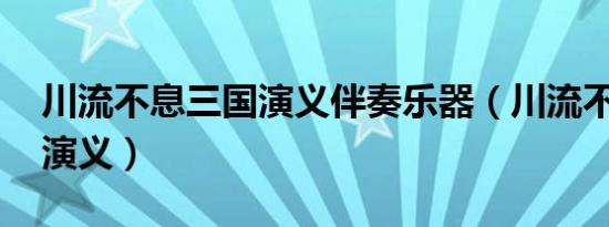 川流不息三国演义伴奏乐器（川流不息 三国演义）