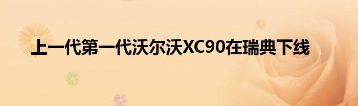 上一代第一代沃尔沃XC90在瑞典下线(图1)