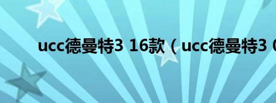 ucc德曼特3 16款（ucc德曼特3 0）