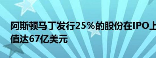 阿斯顿马丁发行25％的股份在IPO上市 总价值达67亿美元