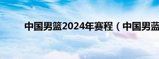 中国男篮2024年赛程（中国男蓝）