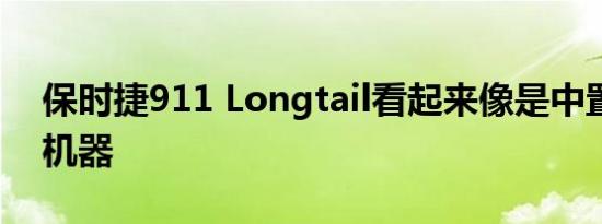 保时捷911 Longtail看起来像是中置引擎的机器