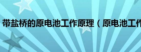 带盐桥的原电池工作原理（原电池工作原理）