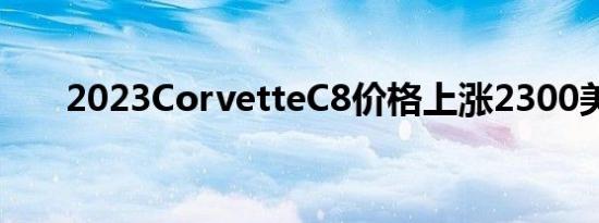 2023CorvetteC8价格上涨2300美元