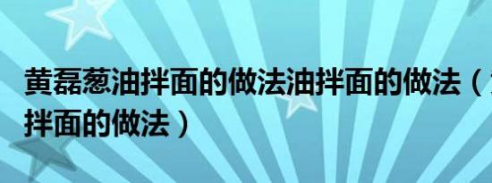 黄磊葱油拌面的做法油拌面的做法（黄磊葱油拌面的做法）