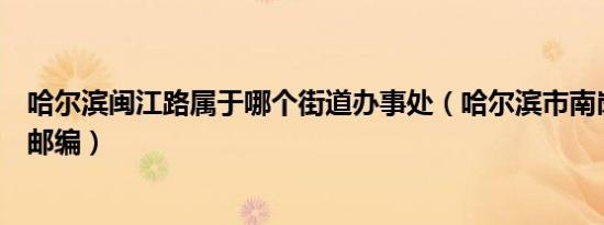 哈尔滨闽江路属于哪个街道办事处（哈尔滨市南岗区闽江路邮编）