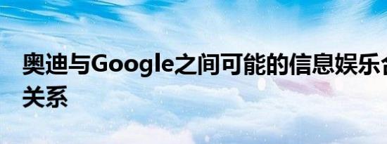 奥迪与Google之间可能的信息娱乐合作伙伴关系