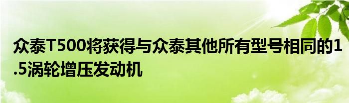 众泰T500将获得与众泰其他所有型号相同的1.5涡轮增压发动机(图1)