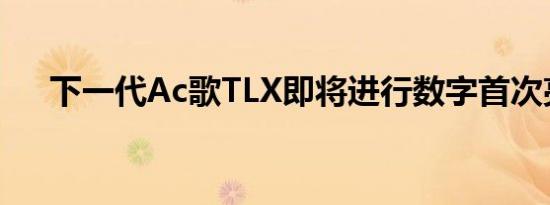 下一代Ac歌TLX即将进行数字首次亮相