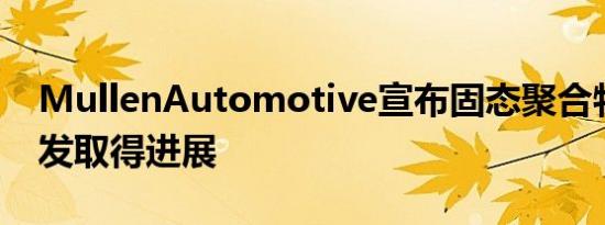 MullenAutomotive宣布固态聚合物电池开发取得进展