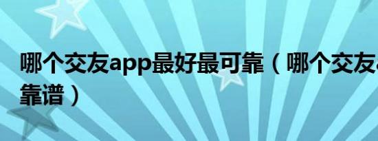 哪个交友app最好最可靠（哪个交友app比较靠谱）