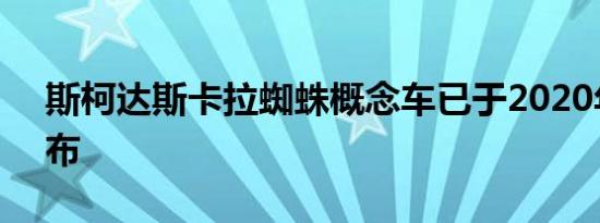 斯柯达斯卡拉蜘蛛概念车已于2020年6月发布