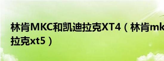 林肯MKC和凯迪拉克XT4（林肯mkc和凯迪拉克xt5）