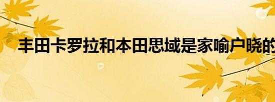 丰田卡罗拉和本田思域是家喻户晓的品牌