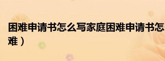 困难申请书怎么写家庭困难申请书怎么写（困难）