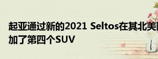 起亚通过新的2021 Seltos在其北美阵容中增加了第四个SUV