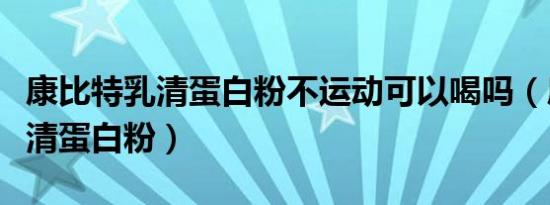 康比特乳清蛋白粉不运动可以喝吗（康比特乳清蛋白粉）