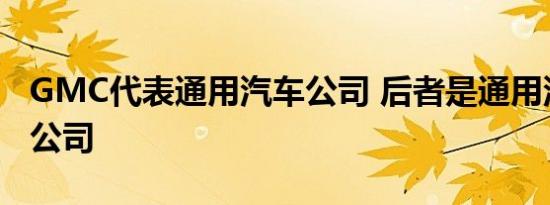 GMC代表通用汽车公司 后者是通用汽车的子公司