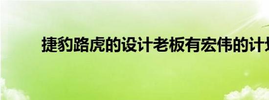 捷豹路虎的设计老板有宏伟的计划