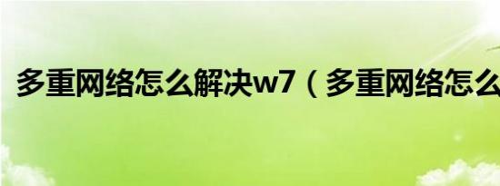 多重网络怎么解决w7（多重网络怎么解决）