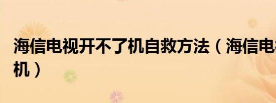 海信电视开不了机自救方法（海信电视开不了机）