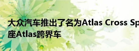 大众汽车推出了名为Atlas Cross Sport的五座Atlas跨界车